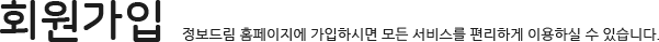 회원가입 정보드림 홈페이지에 가입하시면 모든 서비스를 편리하게 이용하실 수 있습니다.