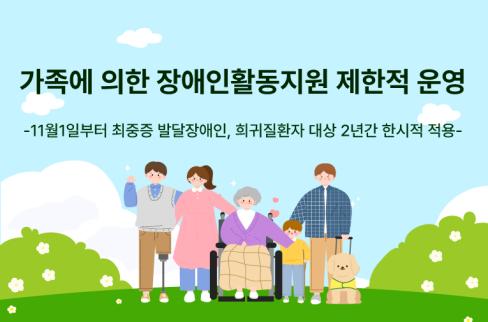 [보건복지부] 가족에 의한 장애인활동지원 제한적 운영 대문사진, 이미지 설명: 가족에 의한 장애인활동지원 제한적 운영 11월1일부터 최중증 발달장애인과 희귀질환자 대상 2년간 한시적 적용 설명 이미지