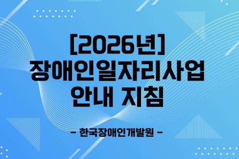 [자료] (직업재활) 2026 장애인일자리사업 안내 지침 대문사진, 이미지설명-2026 장애인일자리사업 안내 지침